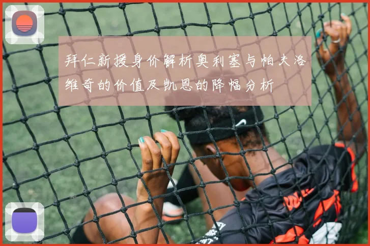 拜仁新援身价解析奥利塞与帕夫洛维奇的价值及凯恩的降幅分析