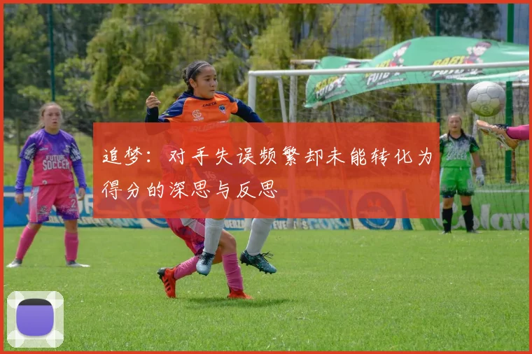 追梦：对手失误频繁却未能转化为得分的深思与反思