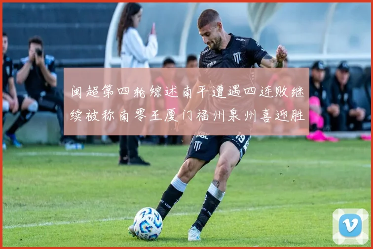 闽超第四轮综述南平遭遇四连败继续被称南零王厦门福州泉州喜迎胜利