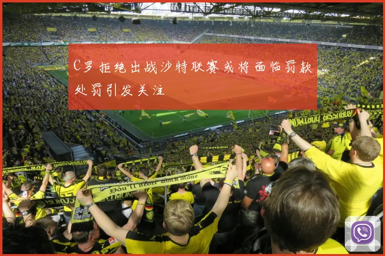 C罗拒绝出战沙特联赛或将面临罚款处罚引发关注