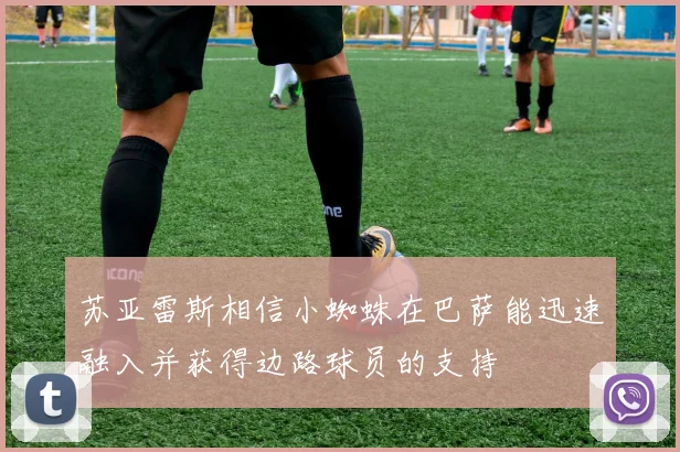 苏亚雷斯相信小蜘蛛在巴萨能迅速融入并获得边路球员的支持