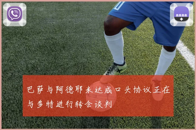 巴萨与阿德耶米达成口头协议正在与多特进行转会谈判