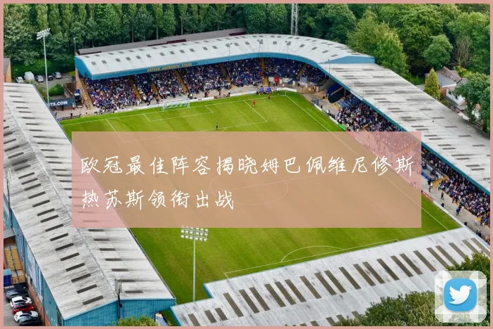 欧冠最佳阵容揭晓姆巴佩维尼修斯热苏斯领衔出战