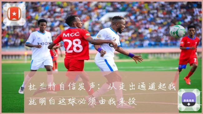 杜兰特自信发声：从走出通道起我就明白这球必须由我来投