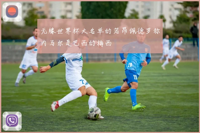 无缘世界杯大名单的若昂佩德罗称内马尔是巴西的梅西